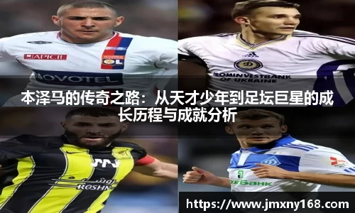 本泽马的传奇之路：从天才少年到足坛巨星的成长历程与成就分析