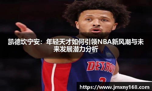 凯德坎宁安：年轻天才如何引领NBA新风潮与未来发展潜力分析