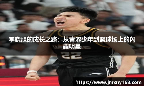 李晓旭的成长之路：从青涩少年到篮球场上的闪耀明星