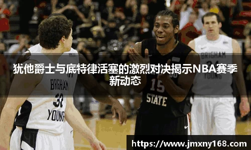 犹他爵士与底特律活塞的激烈对决揭示NBA赛季新动态