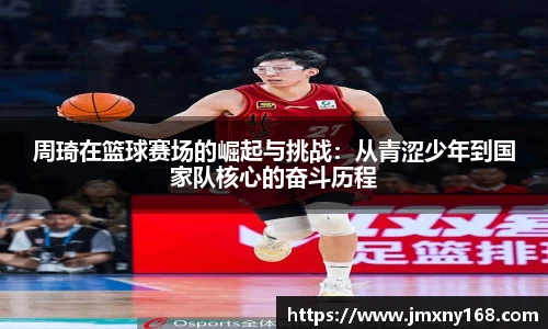 周琦在篮球赛场的崛起与挑战：从青涩少年到国家队核心的奋斗历程
